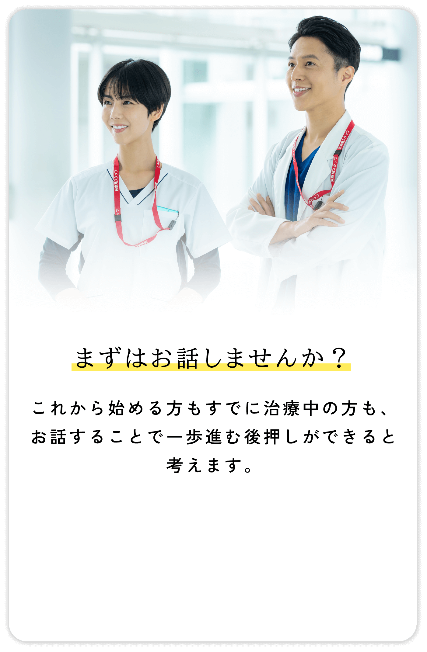 まずはお話しませんか？これから始める方もすでに治療中の方も、お話することで一歩進む後押しができると考えます。
