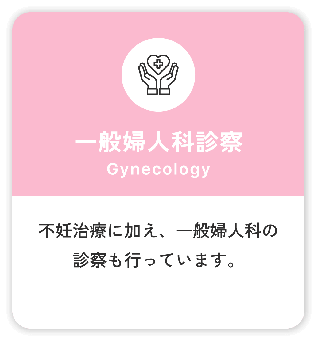 一般婦人科診察 Gynecology 不妊治療に加え、一般婦人科の診察も行っています。